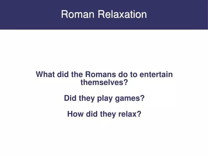 what did the romans do to entertain themselves did they play games how did they relax