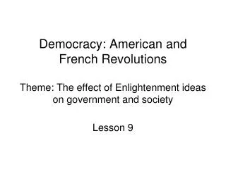 Democracy: American and French Revolutions Theme: The effect of Enlightenment ideas on government and society
