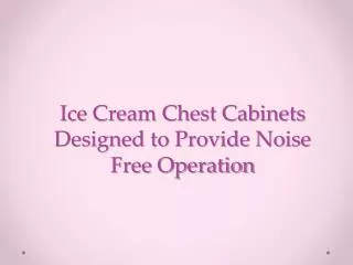 ice cream chest cabinets designed to provide noise free oper