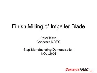 Finish Milling of Impeller Blade Peter Klein Concepts NREC Step Manufacturing Demonstration 1.Oct.2008