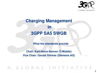 Charging Management in 3GPP SA5 SWGB What the standards provide Chair: Karl-Heinz Nenner (T-Mobile) Vice Chair: Gerald