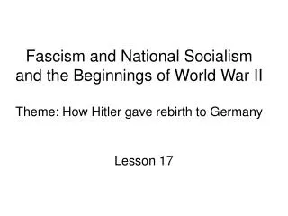Fascism and National Socialism and the Beginnings of World War II Theme: How Hitler gave rebirth to Germany