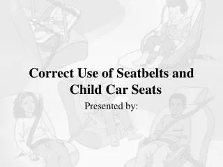 Correct Use of Seatbelts and Child Car Seats Presented by: