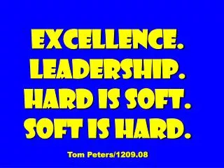 Excellence. Leadership. Hard is soft. soft is hard. Tom Peters/1209.08