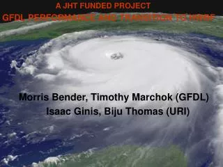 A JHT FUNDED PROJECT GFDL PERFORMANCE AND TRANSITION TO HWRF Morris Bender, Timothy Marchok (GFDL) Isaac Ginis, Biju Tho