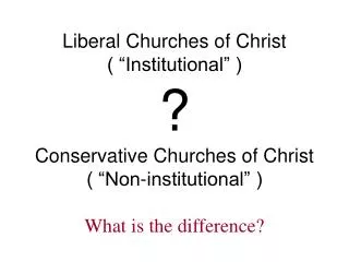 Liberal Churches of Christ ( “Institutional” ) ? Conservative Churches of Christ ( “Non-institutional” )
