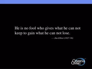 He is no fool who gives what he can not keep to gain what he can not lose. 				— Jim Elliot (1927-56)