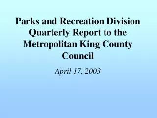 Parks and Recreation Division Quarterly Report to the Metropolitan King County Council April 17, 2003