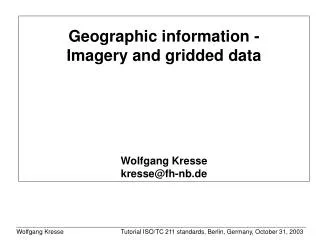Geographic information - Imagery and gridded data Wolfgang Kresse kresse@fh-nb.de
