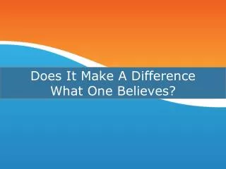 Does It Make A Difference What One Believes?