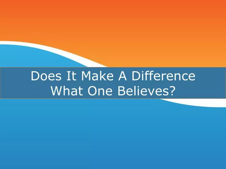 does it make a difference what one believes