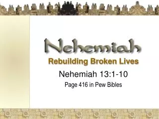 Rebuilding Broken Lives Nehemiah 13:1-10 Page 416 in Pew Bibles