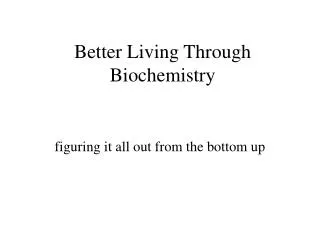 Better Living Through Biochemistry