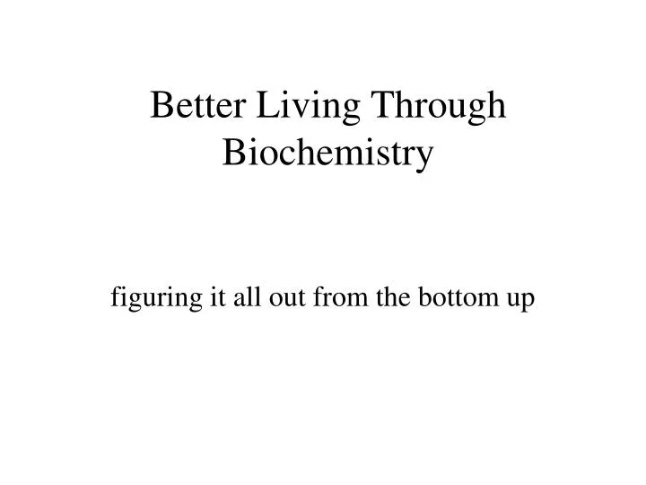 better living through biochemistry