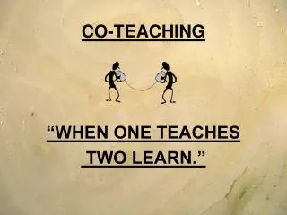 CO-TEACHING “WHEN ONE TEACHES TWO LEARN.”