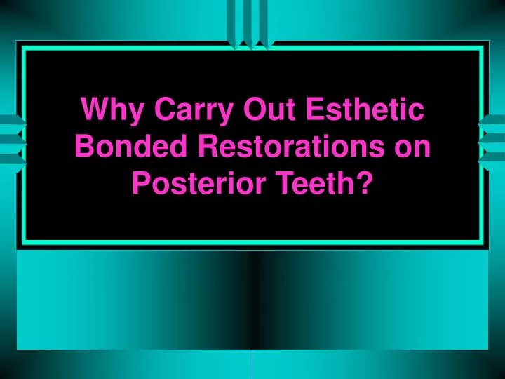 why carry out esthetic bonded restorations on posterior teeth