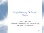 Bridge/Gateway CA Project Status - slide 1