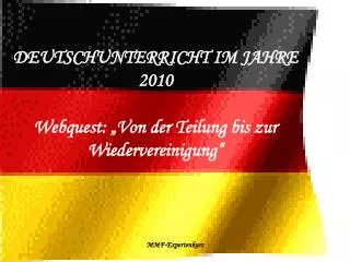 DEUTSCHUNTERRICHT IM JAHRE 2010 Webquest : „Von der Teilung bis zur Wiedervereinigung“
