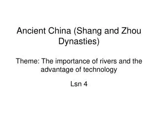 Ancient China (Shang and Zhou Dynasties) Theme: The importance of rivers and the advantage of technology