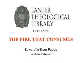 P R E S E N T S THE FIRE THAT CONSUMES Edward William Fudge www.EdwardFudge.com