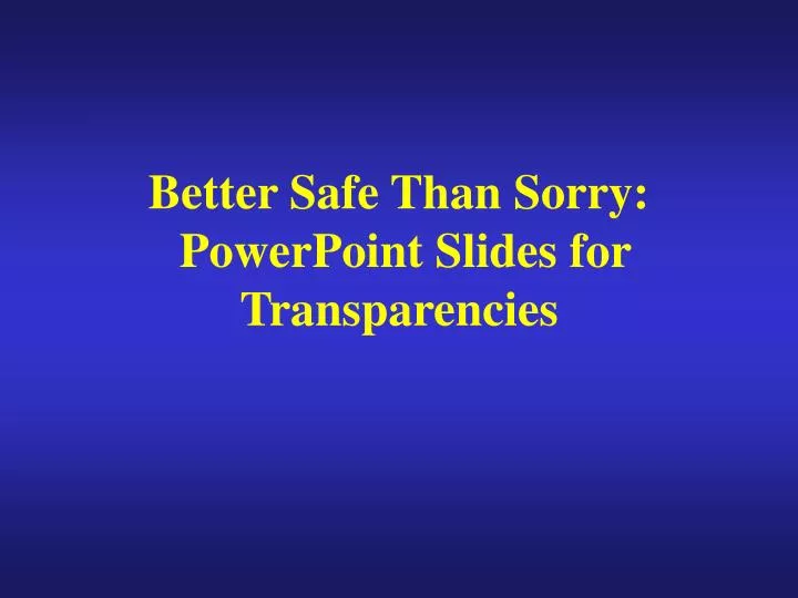 better safe than sorry powerpoint slides for transparencies