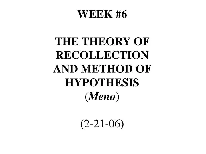 week 6 the theory of recollection and method of hypothesis meno 2 21 06