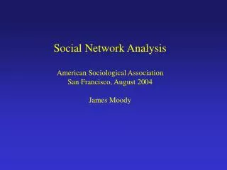 Social Network Analysis American Sociological Association San Francisco, August 2004 James Moody