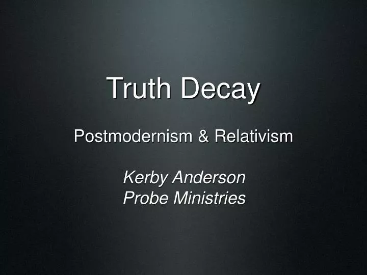 truth decay postmodernism relativism kerby anderson probe ministries