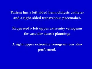 Patient has a left-sided hemodialysis catheter and a right-sided transvenous pacemaker. Requested a left upper extremity