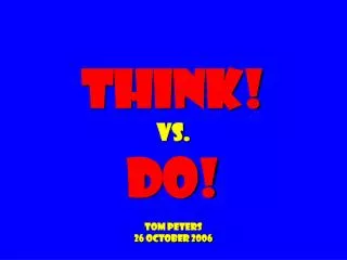 Think! vs. do! Tom peters 26 October 2006