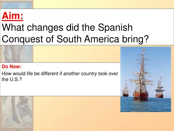 aim what changes did the spanish conquest of south america bring