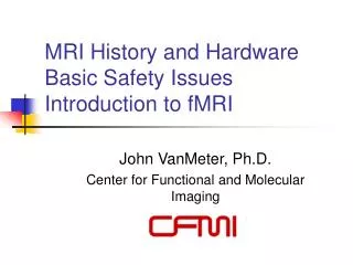 MRI History and Hardware Basic Safety Issues Introduction to fMRI