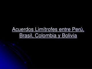 Acuerdos Limítrofes entre Perú, Brasil, Colombia y Bolivia