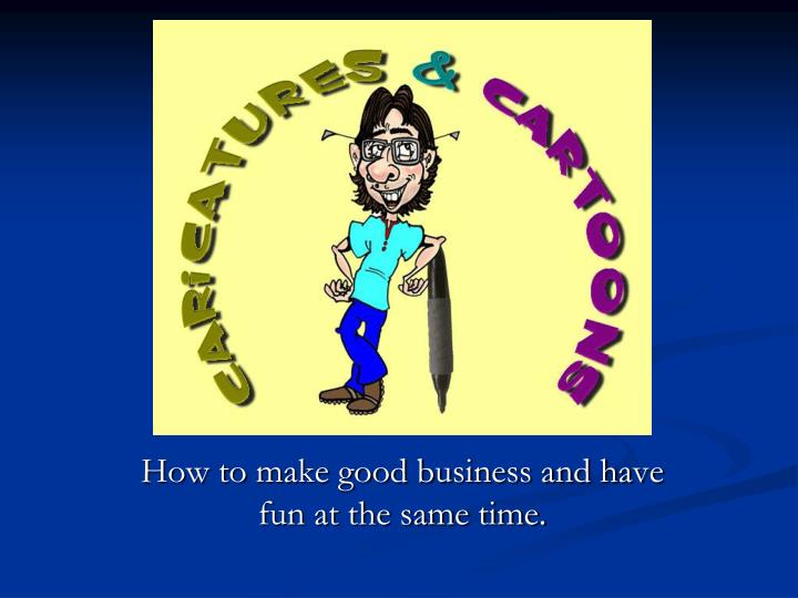 how to make good business and have fun at the same time