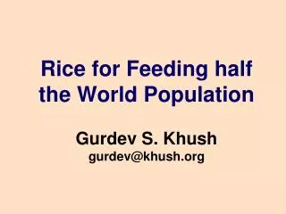 Rice for Feeding half the World Population Gurdev S. Khush gurdev@khush.org