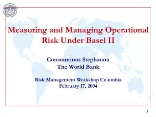 Measuring and Managing Operational Risk Under Basel II Constantinos Stephanou The World Bank Risk Management Workshop Co