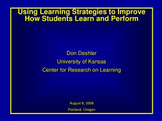 Using Learning Strategies to Improve How Students Learn and Perform Don Deshler University of Kansas Center for Researc