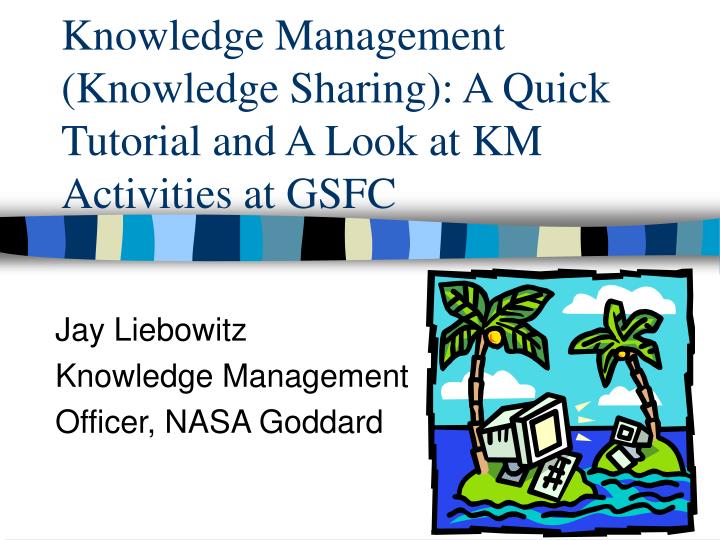 knowledge management knowledge sharing a quick tutorial and a look at km activities at gsfc