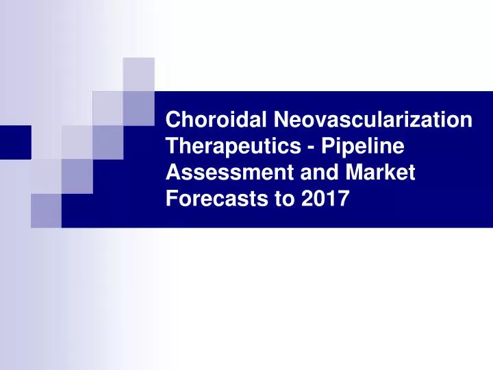 choroidal neovascularization therapeutics pipeline assessment and market forecasts to 2017