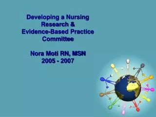 Developing a Nursing Research &amp; Evidence-Based Practice Committee Nora Moti RN, MSN 2005 - 2007