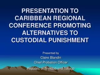 PRESENTATION TO CARIBBEAN REGIONAL CONFERENCE PROMOTING ALTERNATIVES TO CUSTODIAL PUNISHMENT