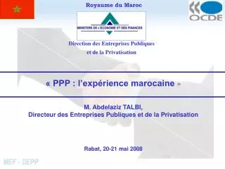 « PPP : l’expérience marocaine » M. Abdelaziz TALBI, Directeur des Entreprises Publiques et de la Privatisation Rabat,
