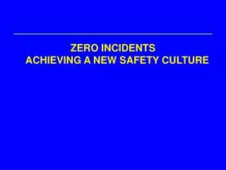 ZERO INCIDENTS ACHIEVING A NEW SAFETY CULTURE