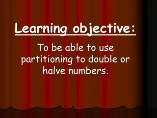 Learning objective: To be able to use partitioning to double or halve numbers.