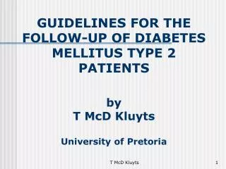 GUIDELINES FOR THE FOLLOW-UP OF DIABET ES MELLITUS TYPE 2 PATIENTS by T McD Kluyts University of Pretoria