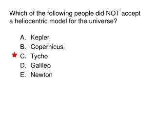 Which of the following people did NOT accept a heliocentric model for the universe?