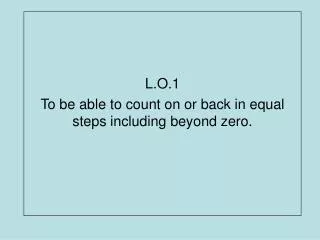 L.O.1 To be able to count on or back in equal steps including beyond zero.