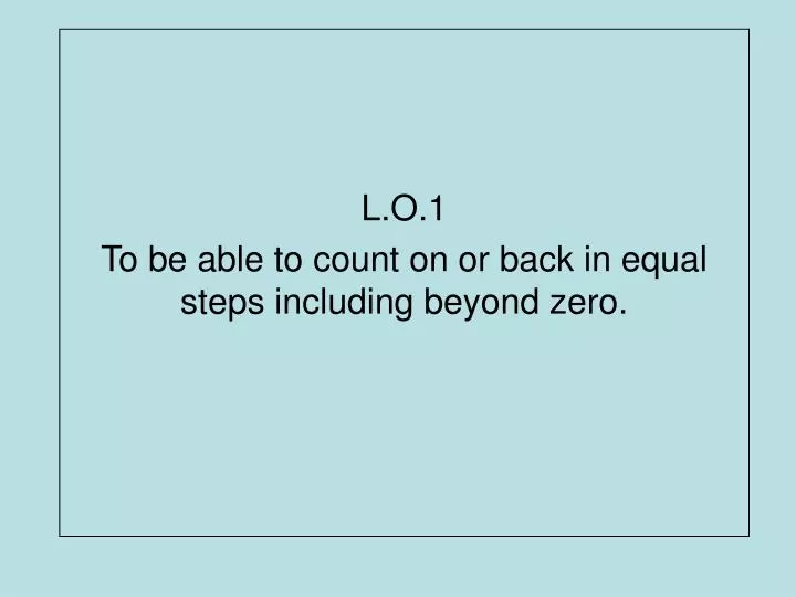 l o 1 to be able to count on or back in equal steps including beyond zero