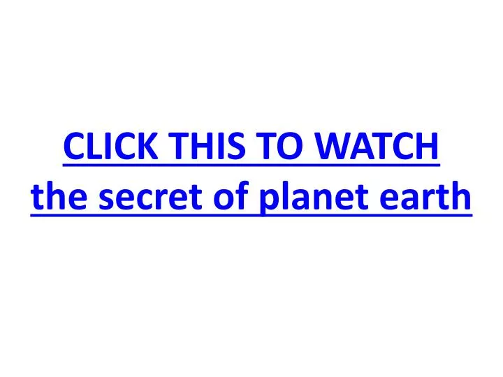 click this to watch the secret of planet earth