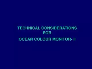TECHNICAL CONSIDERATIONS FOR OCEAN COLOUR MONITOR- II